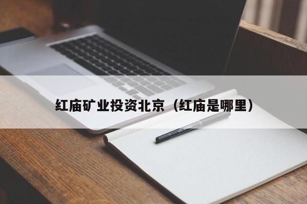 红庙矿业投资北京（红庙是哪里）