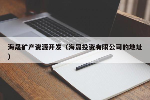 海晟矿产资源开发（海晟投资有限公司的地址）