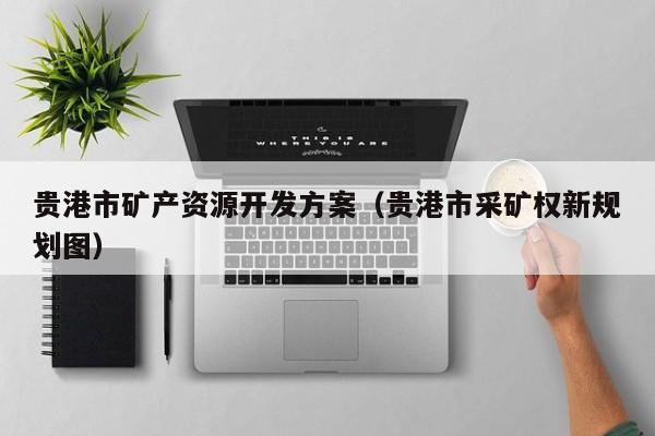 贵港市矿产资源开发方案（贵港市采矿权新规划图）