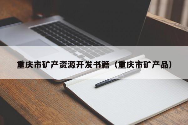 重庆市矿产资源开发书籍（重庆市矿产品）