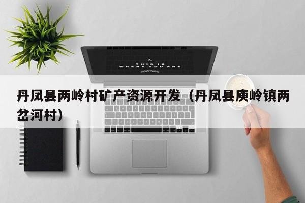 丹凤县两岭村矿产资源开发（丹凤县庾岭镇两岔河村）