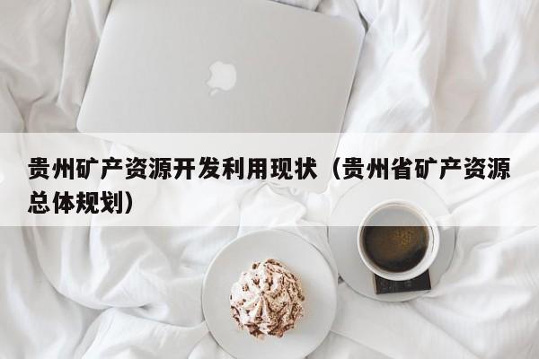 贵州矿产资源开发利用现状（贵州省矿产资源总体规划）